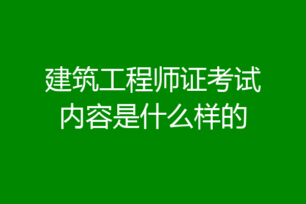建筑工程师证考试内容是什么样的