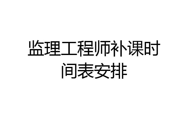 监理工程师补课时间表安排