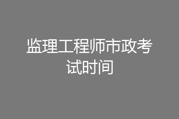 监理工程师市政考试时间