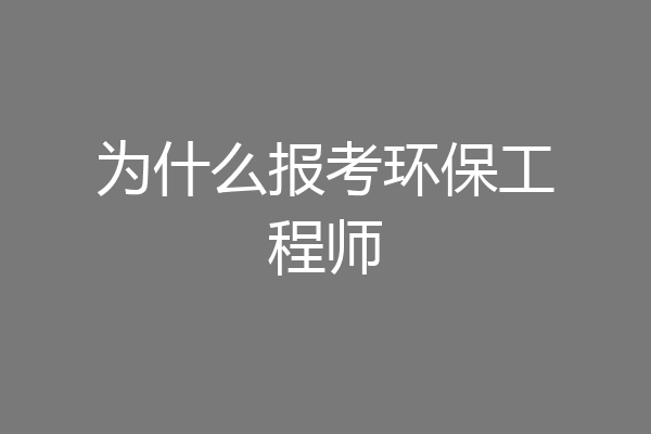 为什么报考环保工程师