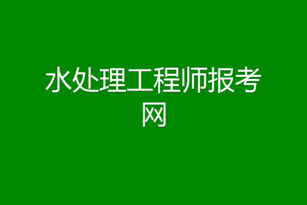 水处理工程师报考网
