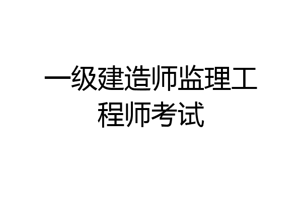 一级建造师监理工程师考试