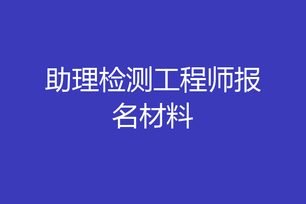 助理检测工程师报名材料