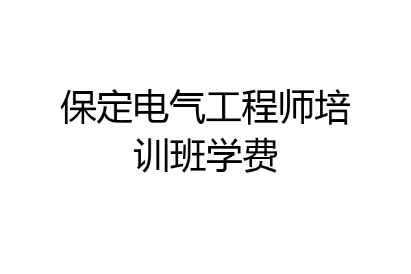 保定电气工程师培训班学费