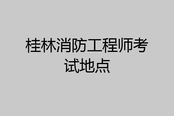 桂林消防工程师考试地点