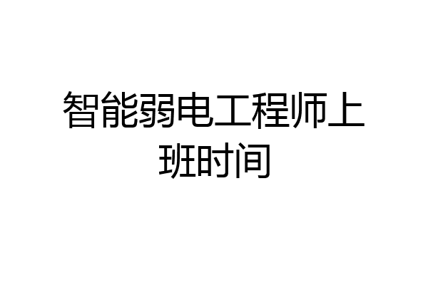 智能弱电工程师上班时间