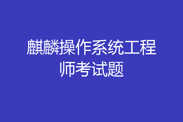 麒麟操作系统工程师考试题