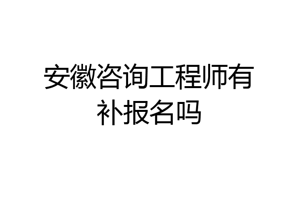 安徽咨询工程师有补报名吗