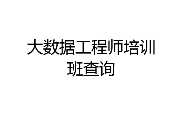 大数据工程师培训班查询