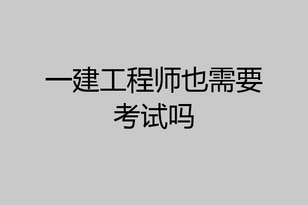 一建工程师也需要考试吗