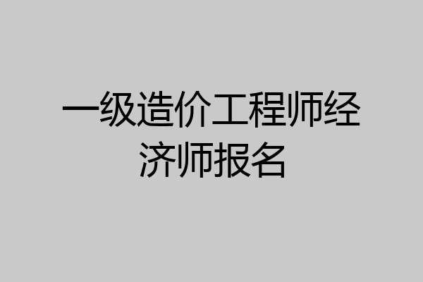 一级造价工程师经济师报名