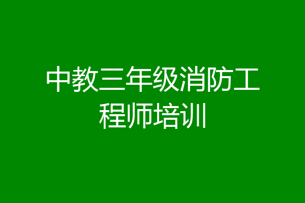 中教三年级消防工程师培训