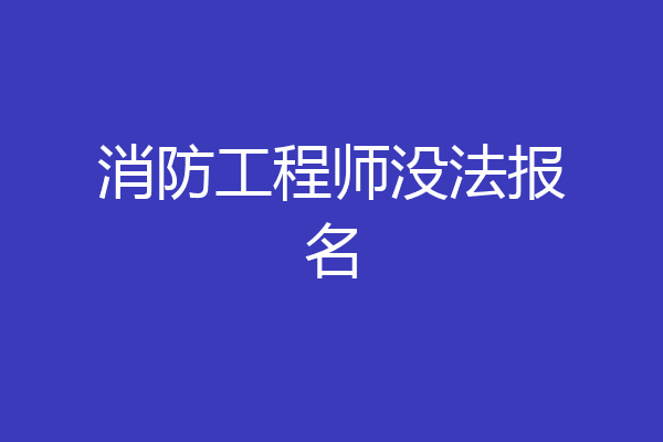消防工程师没法报名