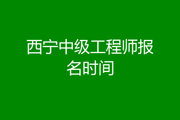 西宁中级工程师报名时间