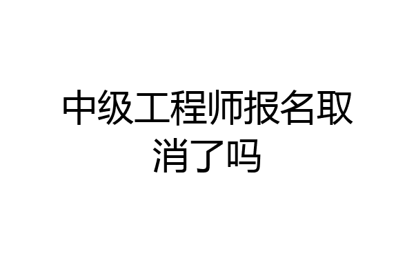 中级工程师报名取消了吗