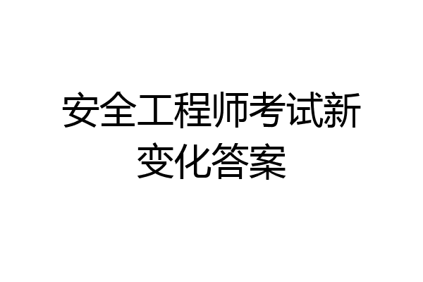 安全工程师考试新变化答案