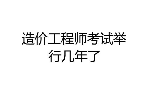 造价工程师考试举行几年了