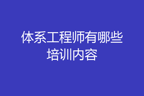 体系工程师有哪些培训内容