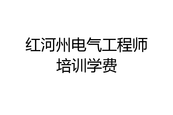 红河州电气工程师培训学费