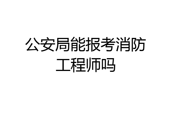 公安局能报考消防工程师吗
