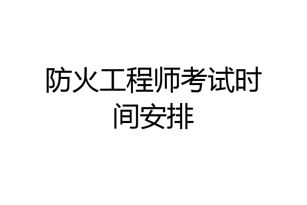 防火工程师考试时间安排