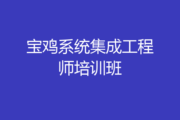 宝鸡系统集成工程师培训班