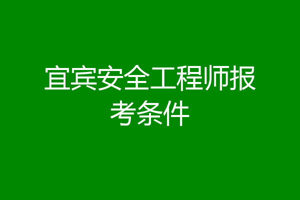 宜宾安全工程师报考条件