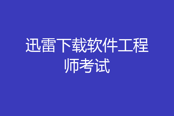 迅雷下载软件工程师考试