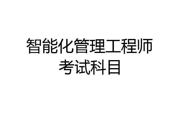 智能化管理工程师考试科目