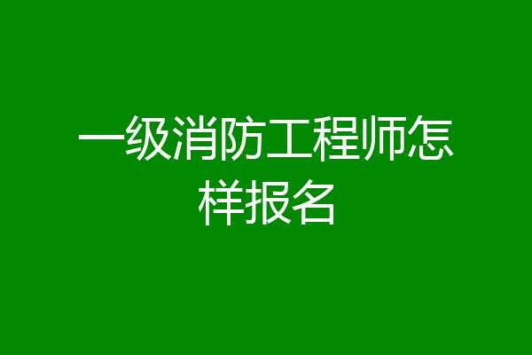 一级消防工程师怎样报名
