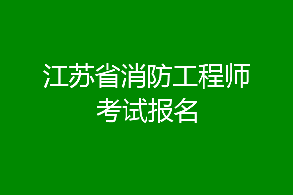 江苏省消防工程师考试报名