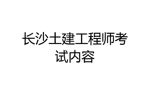 长沙土建工程师考试内容