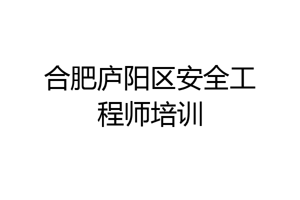 合肥庐阳区安全工程师培训