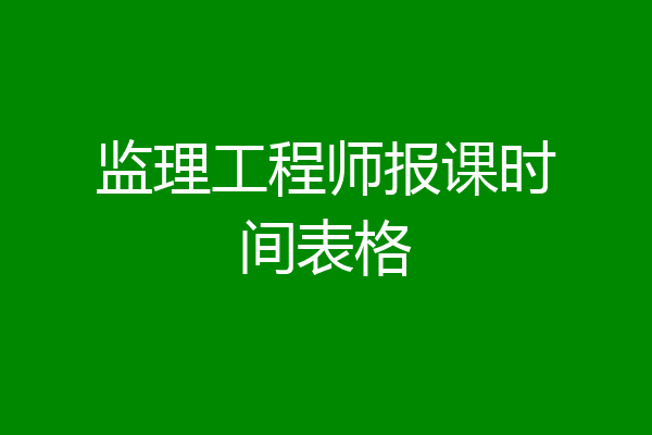 监理工程师报课时间表格