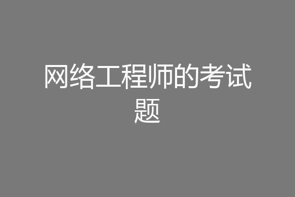 网络工程师的考试题