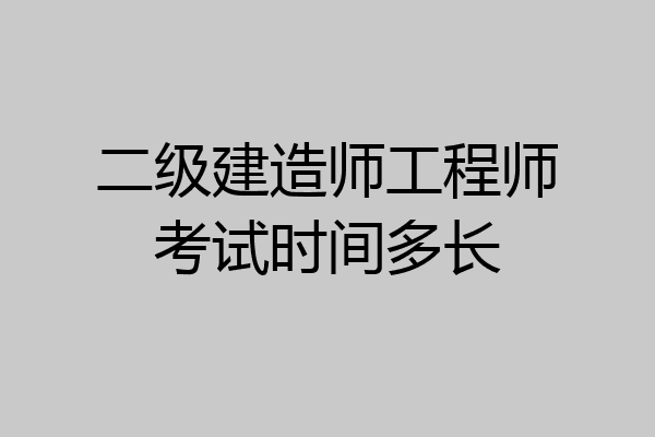二级建造师工程师考试时间多长