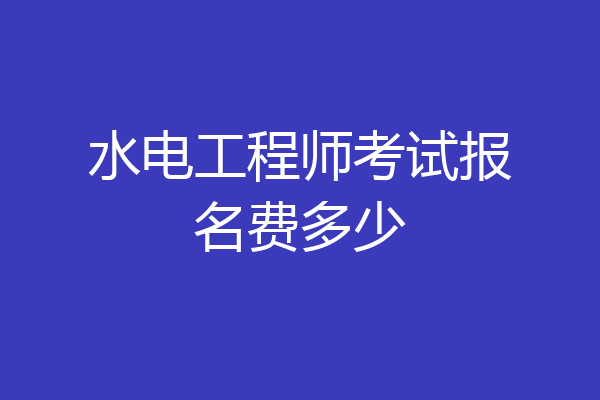 水电工程师考试报名费多少