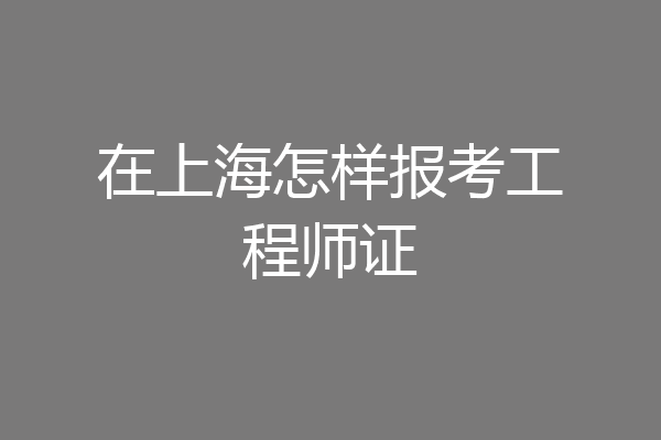 在上海怎样报考工程师证