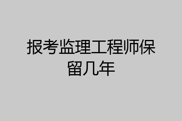 报考监理工程师保留几年