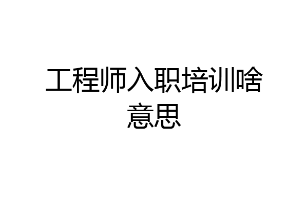 工程师入职培训啥意思