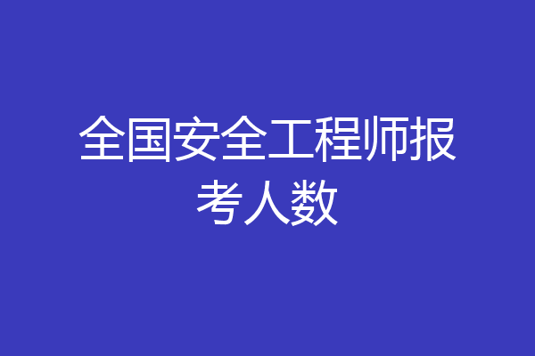全国安全工程师报考人数