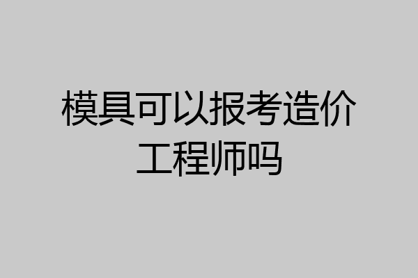 模具可以报考造价工程师吗
