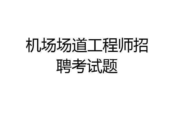 机场场道工程师招聘考试题