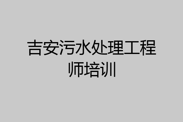 吉安污水处理工程师培训