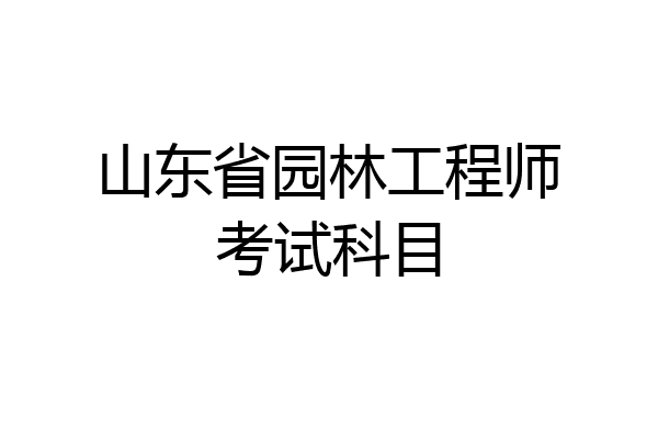 山东省园林工程师考试科目