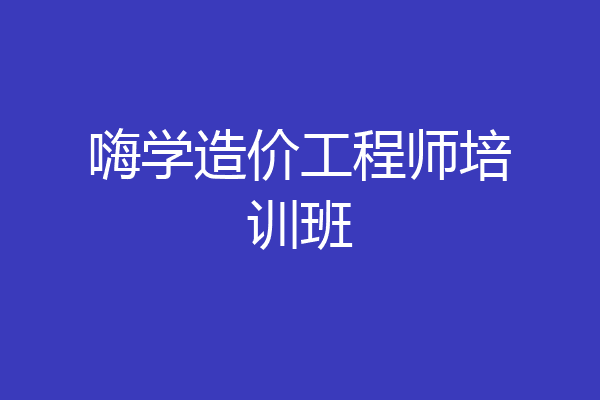 嗨学造价工程师培训班