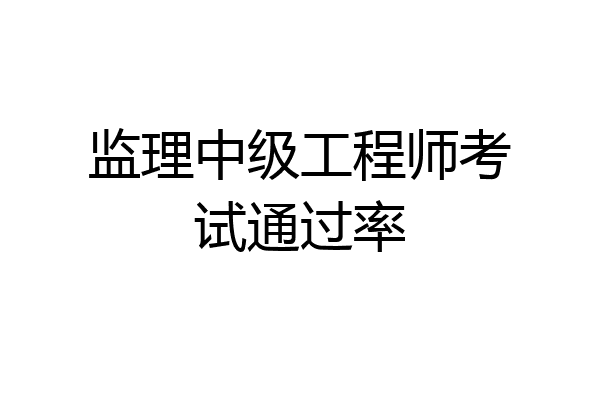 监理中级工程师考试通过率