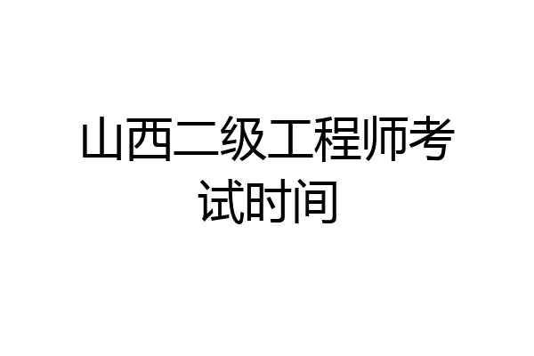 山西二级工程师考试时间