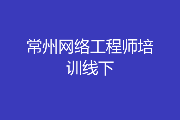 常州网络工程师培训线下