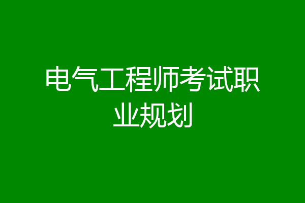 电气工程师考试职业规划